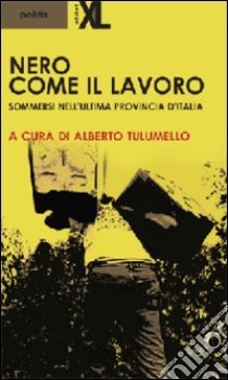 Nero come il lavoro. Sommersi nell'ultima provincia d'Italia libro di Tulumello A. (cur.)