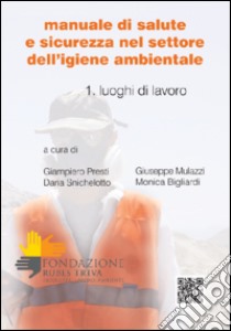 Manuale di salute e sicurezza nel settore dell'igiene ambientale. Vol. 1: Luoghi di lavoro libro di Presti G. (cur.); Mulazzi G. (cur.); Snichelotto D. (cur.)