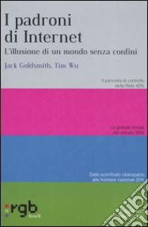 I padroni di Internet. L'illusione di un mondo senza confini libro di Goldsmith Jack - Wu Tim