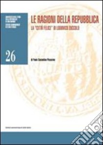 Le ragioni della repubblica. La «città felice» di Lodovico Zuccolo libro di Pissavino Paolo