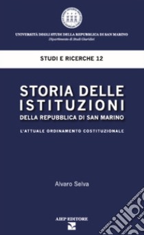 Storia delle istituzioni della Repubblica di San Marino. L'attuale ordinamento costituzionale libro di Alvaro Selva