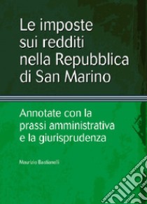 Le Imposte sui redditi nella Repubblica di San Marino. Annotate con la prassi amministrativa e la giurisprudenza libro di Bastianelli Maurizio