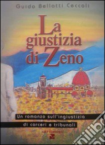 La giustizia di Zeno. Un romanzo sull'ingiustizia di carceri e tribunali libro di Bellatti Ceccoli Guido