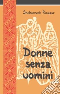 Donne senza uomini. Nuova ediz. libro di Parsipur Shahrnush