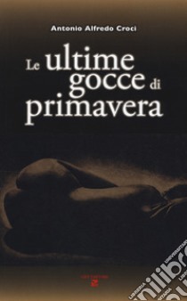 Le ultime gocce di primavera libro di Croci Antonio Alfredo