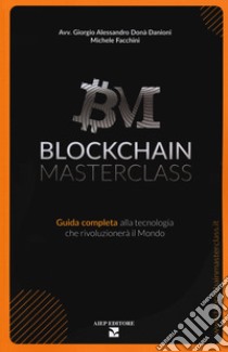 Blockchain masterclass. Guida completa alla tecnologia che rivoluzionerà il Mondo libro di Donà Danioni Giorgio Alessandro; Facchini Michele