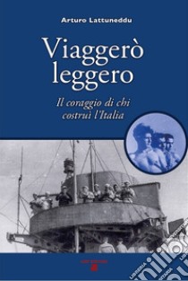 Viaggerò leggero. Il coraggio di chi costruì l'Italia libro di Lattuneddu Arturo