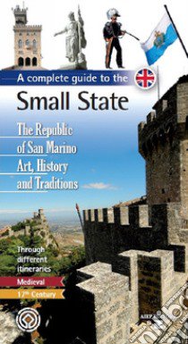 A complete guide to the small state. The Republic of San Marino. Art, history and traditions libro di Biancone Cristina; Morganti Giuseppe Maria; Pasquale Luca