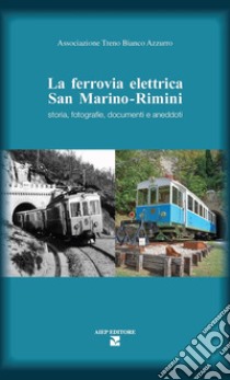 La ferrovia elettrica San Marino. Rimini. Storia, fotografie, documenti e aneddoti libro di Rattini A. (cur.); Terenzi G. (cur.); Associazione Treno Bianco Azzurro (cur.)