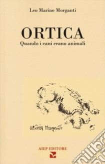 Ortica. Quando i cani erano animali libro di Morganti Leo Marino