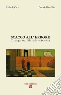 Scacco all'errore. Dialogo fra filosofia e scienza libro di Forcellini Davide; Catà Raffaele