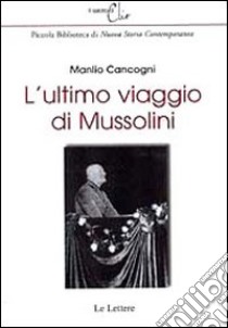 L'ultimo viaggio di Mussolini. Ediz. illustrata libro di Cancogni Manlio