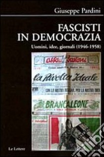 Fascisti in democrazia. Uomini, idee, giornali (1946-1958) libro di Pardini Giuseppe