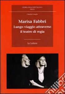 Marisa Fabbri. Lungo viaggio attraverso il teatro di regia. Con CD-ROM libro di Longhi Claudio