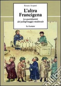 L'altra Francigena. La quotidianità del pellegrinaggio medievale libro di Stopani Renato