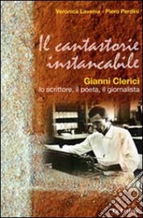 Il cantastorie instancabile. Gianni Clerici lo scrittore, il poeta, il giornalista libro di Lavenia Veronica; Pardini Piero