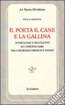 Il poeta il cane e la gallina. Scorciatoie e raccontini di Umberto Saba tra umorismo ebraico e Shoah libro di Frandini Paola