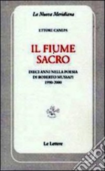 Il fiume sacro. Dieci anni nella poesia di Roberto Mussapi (1900-2000) libro di Canepa Ettore