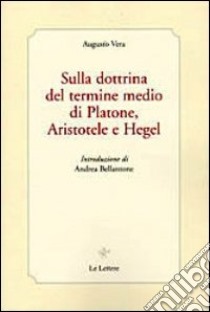 Sulla dottrina del termine medio di Platone, Aristotele e Hegel libro di Vera Augusto; Bellantone A. (cur.)