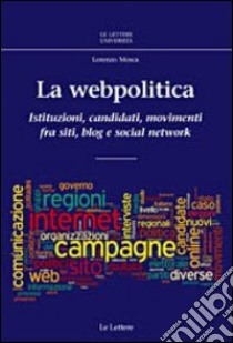 La webpolitica. Istituzioni, candidati e movimenti fra siti, blog e social network libro di Mosca Lorenzo