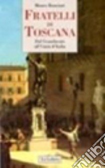 Fratelli di Toscana. Dal Granducato all'Unità d'Italia libro di Bonciani Mauro