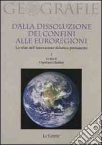 Dalla dissoluzione dei confini alle euroregioni. Le sfide dell'innovazione didattica permanente. Vol. 1 libro di Battisti G. (cur.)