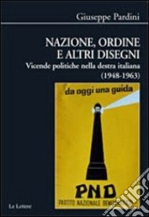 Nazione, ordine e altri disegni. Vicende politiche della destra italiana (1948-1963) libro di Pardini Giuseppe