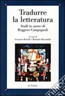 Tradurre la letteratura. Studi in onore di Ruggero Campagnoli libro di Benelli G. (cur.); Raccanello M. (cur.)