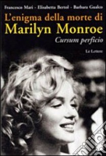 L'enigma della morte di Marilyn Monroe. Cursum perficio libro di Mari Francesco; Bertol Elisabetta; Gualco Barbara