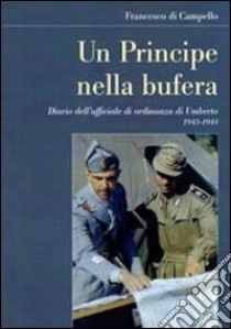 Un principe nella bufera. Diario dell'ufficiale di ordinanza di Umberto 1943-1944 libro di Di Campello Francesco