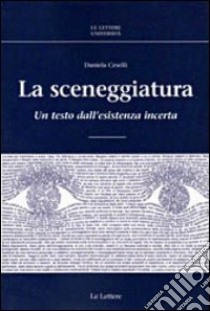 La sceneggiatura. Un testo dall'esistenza incerta libro di Ceselli D.