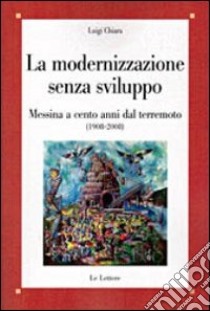 La modernizzazione senza sviluppo. Messina a cento anni dal terremoto (1908-2008) libro di Chiara Luigi