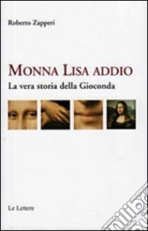 Monna Lisa addio. La vera storia della Gioconda libro di Zapperi Roberto