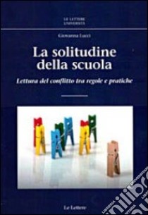 La solitudine della scuola. Lettura del conflitto tra regole e pratiche libro di Lucci Giovanna