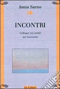 Incontri. Colloqui con artisti del Novecento libro di Sarno Jania