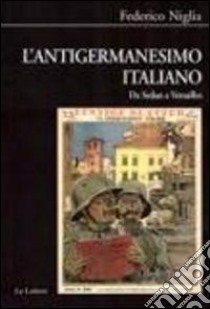 L'antigermanesimo italiano. Da Sedan a Versailles libro di Niglia Federico