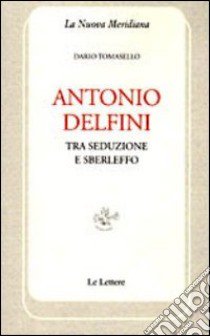 Antonio Delfini. Tra seduzione e sberleffo libro di Tomasello Dario