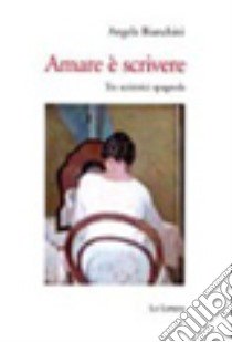 Amare è scrivere. Tre scrittrici spagnole: Mercé Rodoreda, Carmen Laforet, Carmen Martín Gaite libro di Bianchini Angela