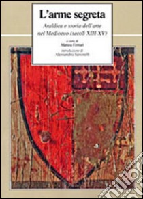 L'arme segreta. Araldica e storia dell'arte nel Medioevo (secoli XIII-XV) libro di Ferrari M. (cur.)