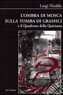 L'ombra di Mosca sulla tomba di Gramsci e il quaderno della Quisisana libro di Nieddu Luigi