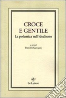 Croce e Gentile. La polemica sull'idealismo libro di Di Giovanni Piero