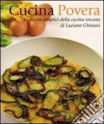 Cucina povera. Le ricette semplici della cucina toscana libro di Ghinassi Luciano