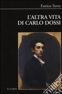 L'altra vita di Carlo Dossi. Alberto Pisani Dossi diplomatico libro di Serra Enrico