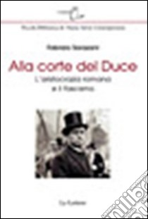 Alla corte del Duce. L'aristocrazia romana e il fascismo libro di Sarazani Fabrizio