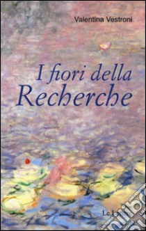 I fiori della «Recherche» libro di Vestroni Valentina