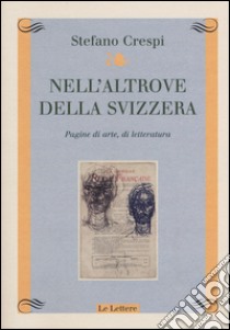 Nell'altrove della Svizzera. Pagine di arte, di letteratura libro di Crespi Stefano