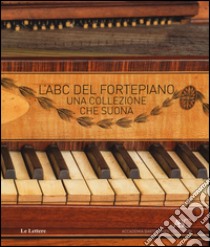 L'ABC del fortepiano. Una collezione che suona libro di Fiuzzi Stefano; Monni Riccardo