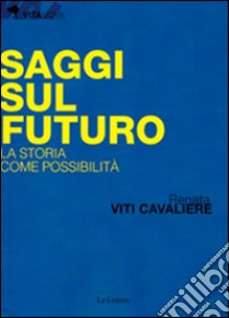 Saggi sul futuro. La storia come possibilità libro di Viti Cavaliere Renata