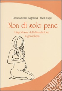 Non di solo pane. L'importanza dell'alimentazione in gravidanza libro di Angelucci P. Antonio; Frojo Elvira