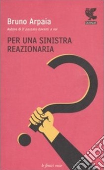 Per una sinistra reazionaria libro di Arpaia Bruno